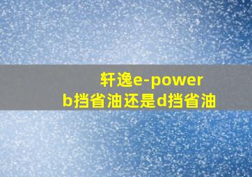 轩逸e-power b挡省油还是d挡省油